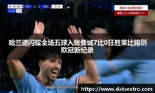 哈兰德闪耀全场五球入账曼城7比0狂胜莱比锡创欧冠新纪录