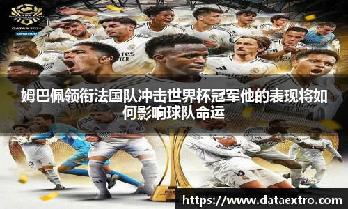姆巴佩领衔法国队冲击世界杯冠军他的表现将如何影响球队命运