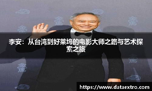 李安：从台湾到好莱坞的电影大师之路与艺术探索之旅