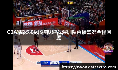 CBA精彩对决北控队迎战深圳队直播盛况全程回顾