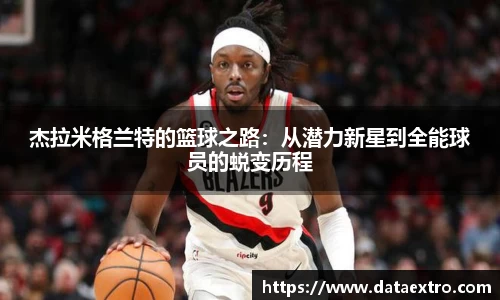 杰拉米格兰特的篮球之路：从潜力新星到全能球员的蜕变历程