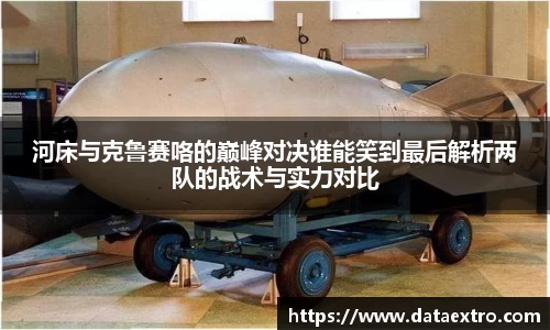 河床与克鲁赛咯的巅峰对决谁能笑到最后解析两队的战术与实力对比