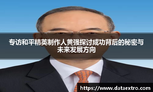 专访和平精英制作人黄强探讨成功背后的秘密与未来发展方向